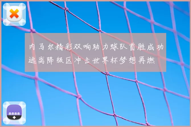 内马尔精彩双响助力球队首胜成功逃离降级区冲击世界杯梦想再燃