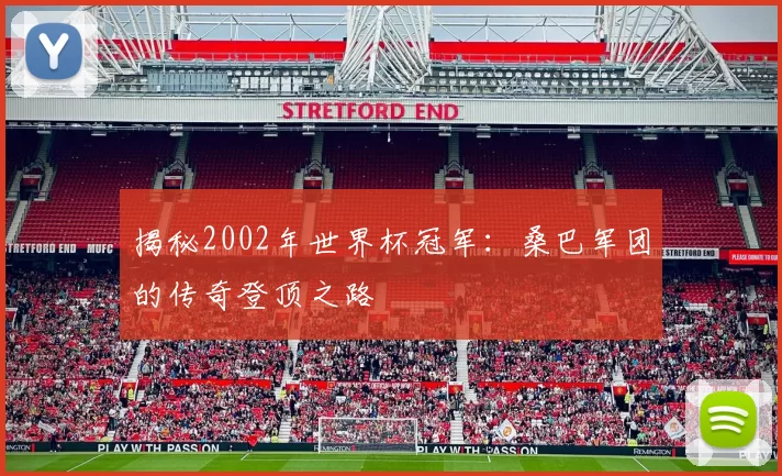 揭秘2002年世界杯冠军：桑巴军团的传奇登顶之路