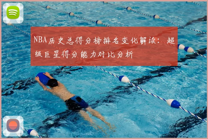 NBA历史总得分榜排名变化解读:超级巨星得分能力对比分析