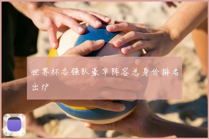 世界杯各强队豪华阵容总身价排名出炉