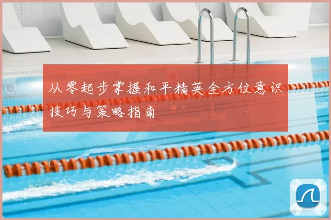 从零起步掌握和平精英全方位意识技巧与策略指南