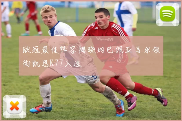 欧冠最佳阵容揭晓姆巴佩亚马尔领衔凯恩K77入选