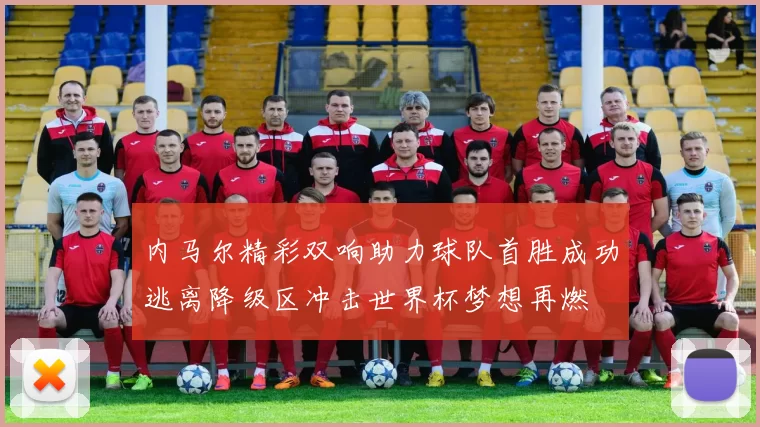 内马尔精彩双响助力球队首胜成功逃离降级区冲击世界杯梦想再燃