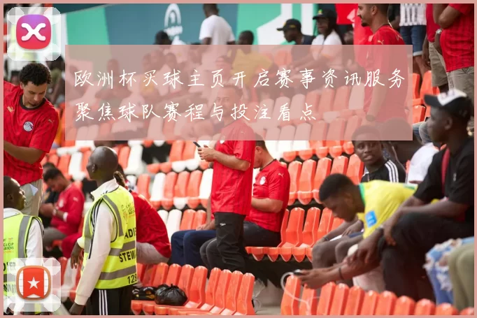 欧洲杯买球主页开启赛事资讯服务聚焦球队赛程与投注看点