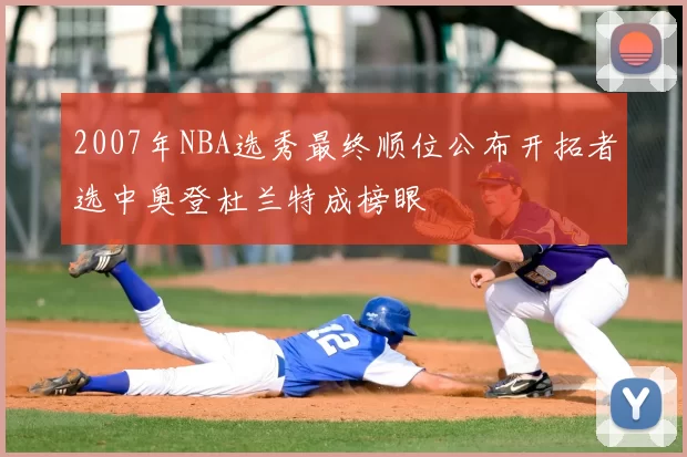 2007年NBA选秀最终顺位公布开拓者选中奥登杜兰特成榜眼