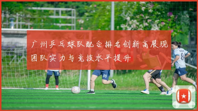 广州乒乓球队配合排名创新高展现团队实力与竞技水平提升