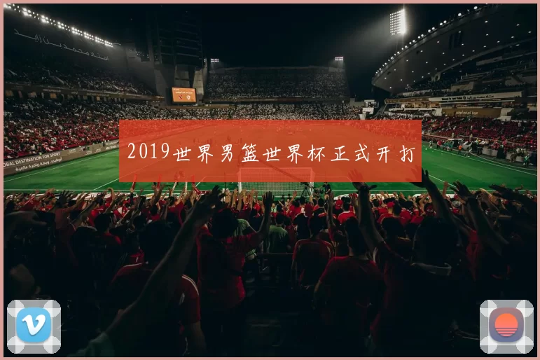 2019世界男篮世界杯正式开打