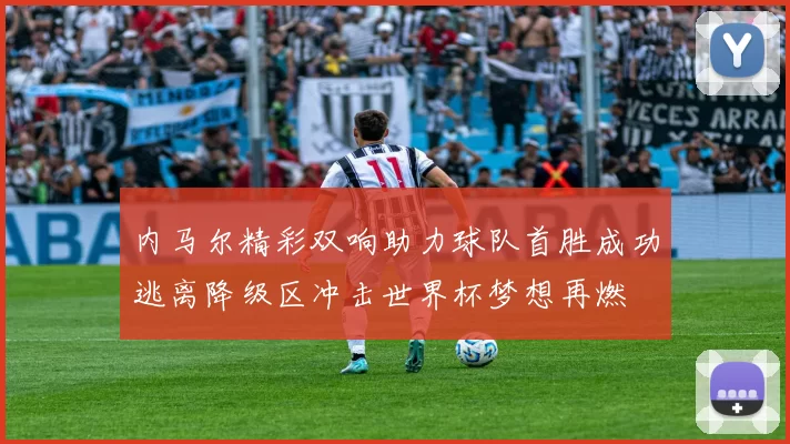 内马尔精彩双响助力球队首胜成功逃离降级区冲击世界杯梦想再燃