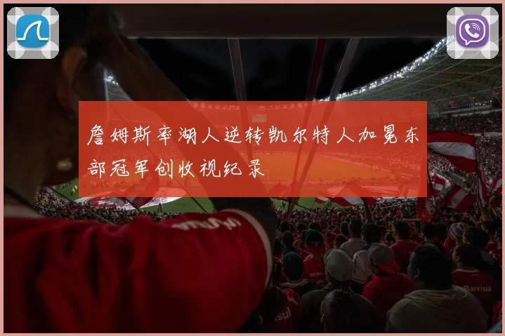 詹姆斯率湖人逆转凯尔特人加冕东部冠军创收视纪录
