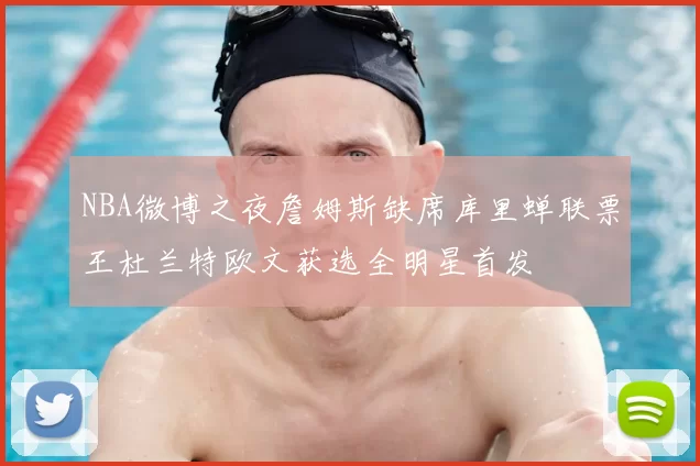 NBA微博之夜詹姆斯缺席库里蝉联票王杜兰特欧文获选全明星首发