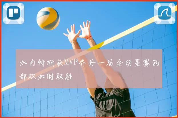 加内特斩获MVP乔丹一届全明星赛西部双加时取胜