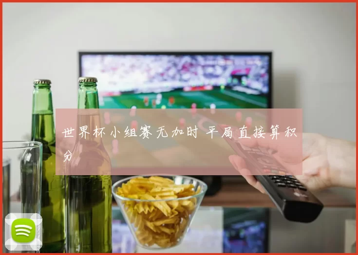 世界杯小组赛无加时 平局直接算积分