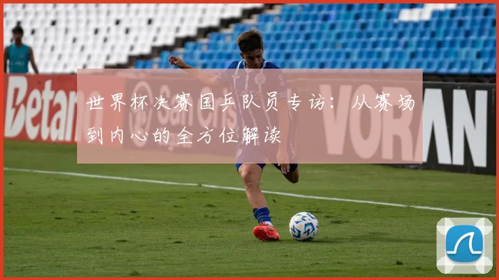 世界杯决赛国乒队员专访：从赛场到内心的全方位解读