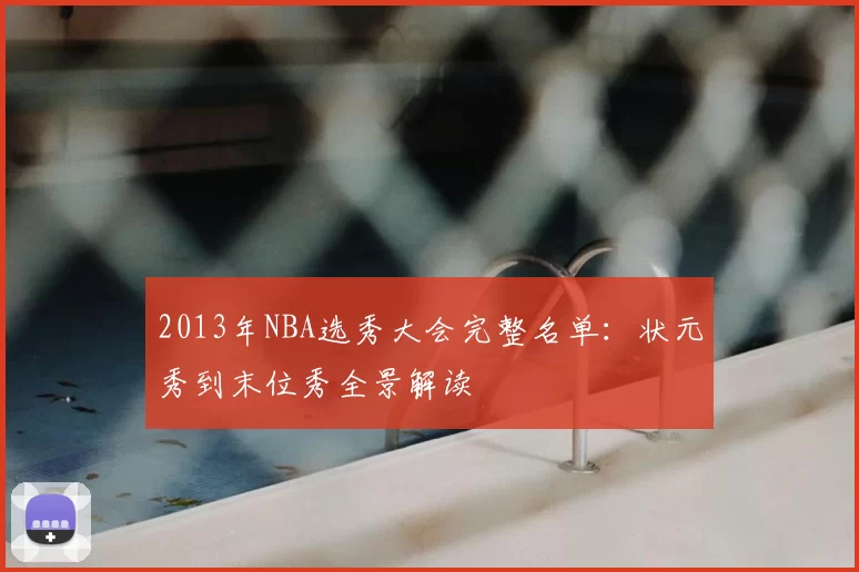 2013年NBA选秀大会完整名单：状元秀到末位秀全景解读