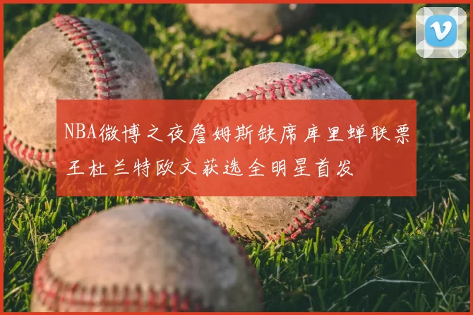 NBA微博之夜詹姆斯缺席库里蝉联票王杜兰特欧文获选全明星首发